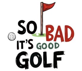 so bad it’s good golf